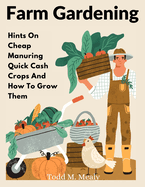 Farm Gardening: Hints On Cheap Manuring Quick Cash Crops And How To Grow Them