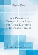 Farm Practice in Growing Sugar Beets for Three Districts in Colorado, 1914-15 (Classic Reprint)