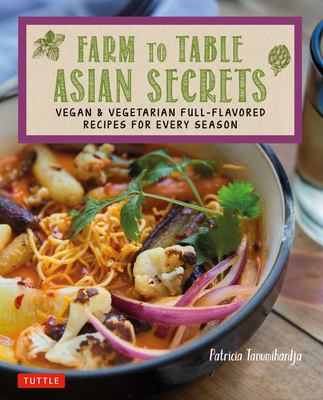 Farm to Table Asian Secrets: Vegan & Vegetarian Full-Flavored Recipes for Every Season - Tanumihardja, Patricia