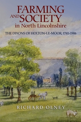 Farming and Society in North Lincolnshire: The Dixons of Holton-Le-Moor, 1741-1906 - Olney, Richard