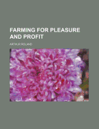 Farming for Pleasure and Profit - Roland, Arthur