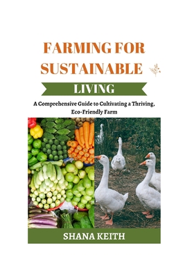 Farming for Sustainable Living: A Comprehensive Guide to Cult v t ng a Thr v ng, E  -Fr  ndl  F rm - Keith, Shana