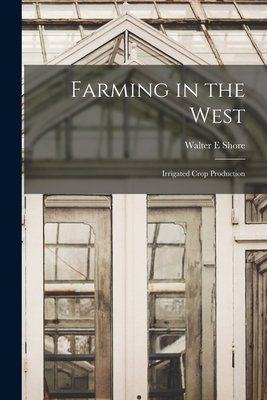 Farming in the West; Irrigated Crop Production - Shore, Walter E