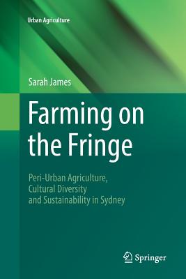 Farming on the Fringe: Peri-Urban Agriculture, Cultural Diversity and Sustainability in Sydney - James, Sarah