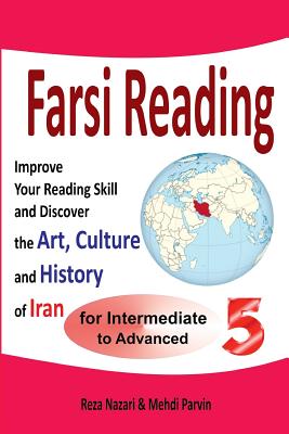 Farsi Reading 5: Improve Your Reading Skill and Discover the Art, Culture and History of Iran: For Intermediate and Advanced Farsi Learners - Nazari, Reza, and Parvin, Mehdi