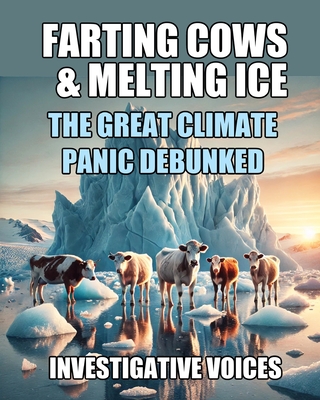 Farting Cows & Melting Ice: The Great Climate Panic Debunked - Lopinto, Lidia, and Voices, Investigative