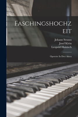 Faschingshochzeit: Operette in Drei Akten - 1825-1899, Strauss Johann, and 1870-1933, Klein Josef, and 1872-, Friedmann Oscar