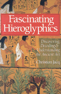 Fascinating Hieroglyphics: Discovering, Decoding & Understanding the Ancient Art - Jacq, Christian