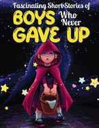 Fascinating Short Stories Of Boys Who Never Gave Up: 37 Mind Blowing Tales of Boys who were consistent and Resilient, Develop Self-worth, Self-respect and Self-Esteem