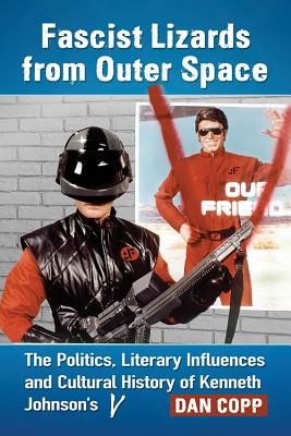 Fascist Lizards from Outer Space: The Politics, Literary Influences and Cultural History of Kenneth Johnson's V - Copp, Dan