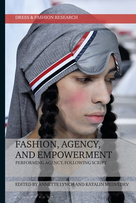 Fashion, Agency, and Empowerment: Performing Agency, Following Script - Lynch, Annette (Editor), and Eicher, Joanne B (Editor), and Medvedev, Katalin (Editor)