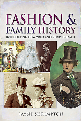 Fashion and Family History: Interpreting How Your Ancestors Dressed - Shrimpton, Jayne