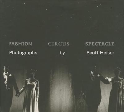 Fashion, Circus, Spectacle: Photographs by Scott Heiser - Coyle, Heather Campbell (Editor)