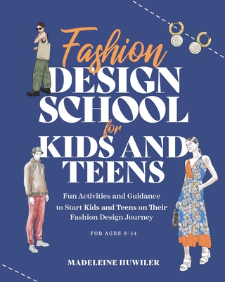 Fashion Design School for Kids and Teens: The Ultimate Guide for Young Fashion Lovers! - Huwiler, Madeleine