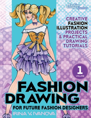 Fashion Drawing for Future Fashion Designers: Creative Fashion Illustration Projects and Practical Drawing Tutorials (Fashion Croquis Junior: Creative Resources for Future Fashion Designers) - Ivanova, Irina V