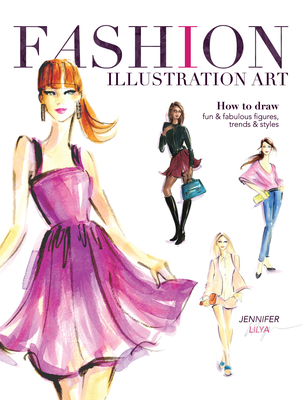 Fashion Illustration Art: How to Draw Fun & Fabulous Figures, Trends and Styles - Lilya, Jennifer