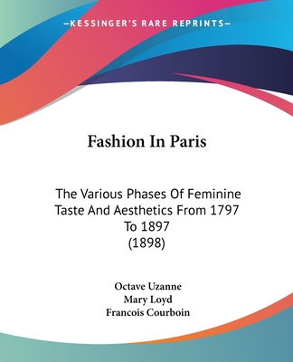 Fashion In Paris: The Various Phases Of Feminine Taste And Aesthetics From 1797 To 1897 (1898) - Uzanne, Octave, and Loyd, Mary, Lady