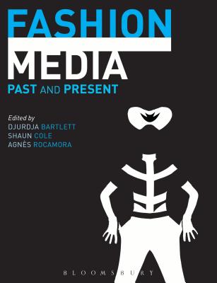 Fashion Media: Past and Present - Bartlett, Djurdja (Editor), and Cole, Shaun (Editor), and Rocamora, Agns, Dr. (Editor)