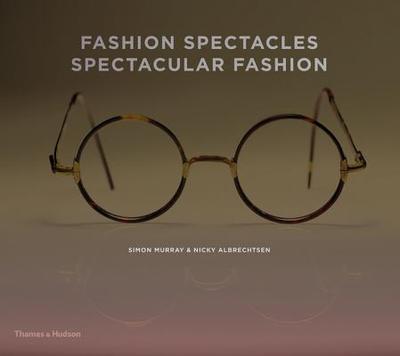 Fashion Spectacles, Spectacular Fashion: Eyewear Styles and Shapes from Vintage to 2020 - Murray, Simon, and Albrechtsen, Nicky