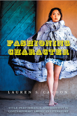 Fashioning Character: Style, Performance, and Identity in Contemporary American Literature - Cardon, Lauren S