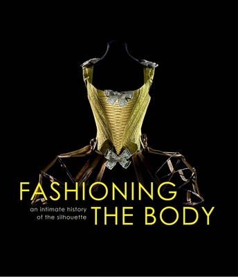 Fashioning the Body: An Intimate History of the Silhouette - Bruna, Denis (Editor), and Bard Graduate Center for Studies in the Decorative Arts (Abridged by)