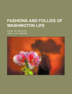 Fashions and Follies of Washington Life: A Play in Five Acts - Preuss, Henry Clay