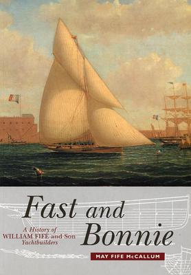 Fast and Bonnie: History of William Fife and Son, Yachtbuilders - McCallum, May Fife