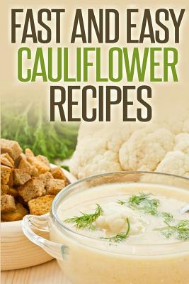 Fast And Easy Cauliflower Recipes: A Guide To An Healthy And Natural Diet - Anela T