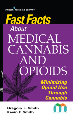 Fast Facts about Medical Cannabis and Opioids: Minimizing Opioid Use Through Cannabis - Smith, Gregory, MD, and Smith, Kevin, MD