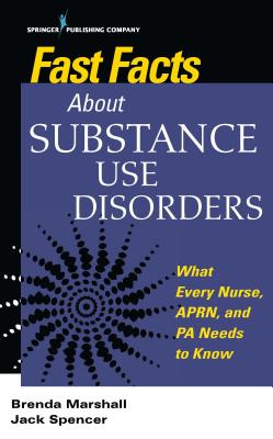 Fast Facts about Substance Use Disorders: What Every Nurse, Aprn, and Pa Needs to Know - Marshall, Brenda, Edd (Editor), and Spencer, Jack