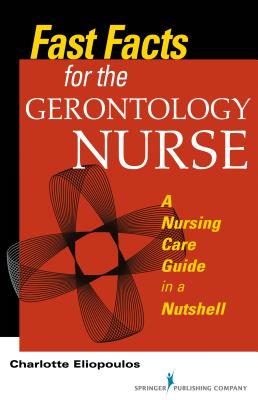 Fast Facts for the Gerontology Nurse: A Nursing Care Guide in a Nutshell - Eliopoulos, Charlotte, Rnc, MPH
