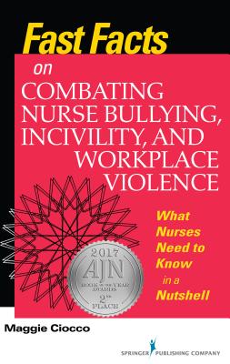 Fast Facts on Combating Nurse Bullying, Incivility and Workplace Violence: What Nurses Need to Know in a Nutshell - Ciocco, Maggie, MS, RN