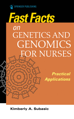 Fast Facts on Genetics and Genomics for Nurses: Practical Applications - Subasic, Kimberly, PhD, MS, Bsn, CNE (Editor)