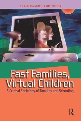 Fast Families, Virtual Children: A Critical Sociology of Families and Schooling - Agger, Ben, and Shelton, Beth Anne