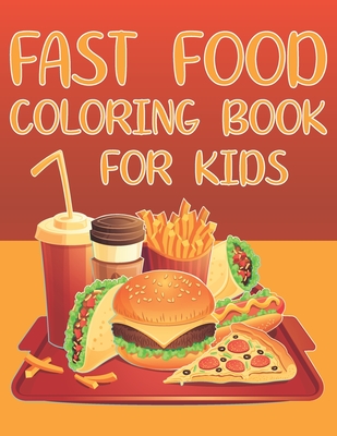 Fast Food Coloring Book For Kids: Fun Foodie Activity Book For Boys And Girls With Illustrations of Foods Such As Hamburger, Fries, Hot Dog, Sandwich, Pizza And More! - Place, Coloring