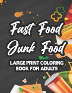 Fast Food Junk Food Large Print Coloring Book For Adults: Stress-Relieving Food Designs To Color, Relaxing And Calming Coloring Pages For Adults