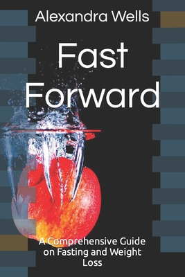 Fast Forward: A Comprehensive Guide on Fasting and Weight Loss - Wells, Alexandra
