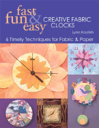 Fast, Fun & Easy Creative Fabric Clocks: 6 Timely Techniques for Fabric and Paper - Koolish, Lynn