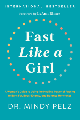 Fast Like a Girl: A Woman's Guide to Using the Healing Power of Fasting to Burn Fat, Boost Energy, and Balance Hormones - Pelz, Mindy, Dr.