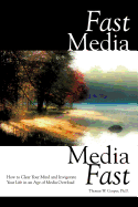 Fast Media, Media Fast: How to Clear Your Mind and Invigorate Your Life In an Age of Media Overload - Cooper, Thomas W
