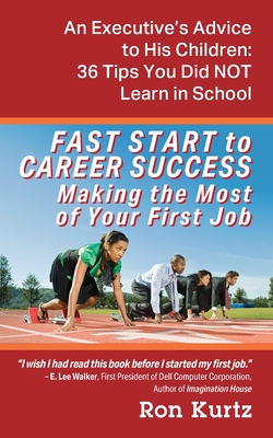 FAST START to CAREER SUCCESS Making the Most of Your First Job: An Executive's Advice to His Children: 36 Tips You Did NOT Learn in School - Kurtz, Ron