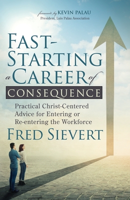 Fast-Starting a Career of Consequence: Practical Christ-Centered Advice for Entering or Re-Entering the Workforce - Sievert, Fred