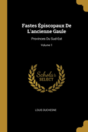 Fastes ?piscopaux De L'ancienne Gaule: Provinces Du Sud-Est; Volume 1