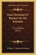 Fasti Christiani or Rhymes on the Kalendar: In Six Books (1851)