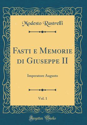 Fasti E Memorie Di Giuseppe II, Vol. 1: Imperatore Augusto (Classic Reprint) - Rastrelli, Modesto