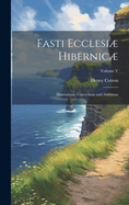 Fasti Ecclesi Hibernic: Illustrations, Corrections and Additions; Volume V