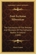 Fasti Ecclesiae Hibernicae: The Succession Of The Prelates And Members Of The Cathedral Bodies In Ireland (1848)