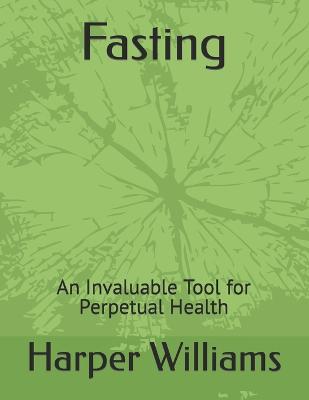 Fasting: An Invaluable Tool for Perpetual Health - Williams, Harper