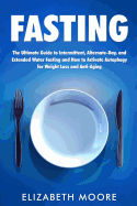 Fasting: The Ultimate Guide to Intermittent, Alternate-Day, and Extended Water Fasting and How to Activate Autophagy for Weight Loss and Anti-Aging