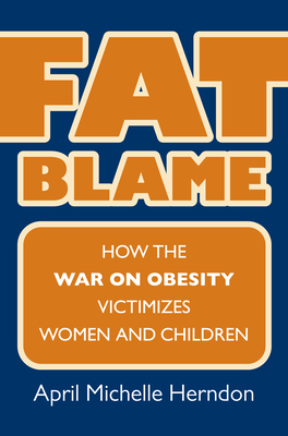 Fat Blame: How the War on Obesity Victimizes Women and Children - Herndon, April Michelle